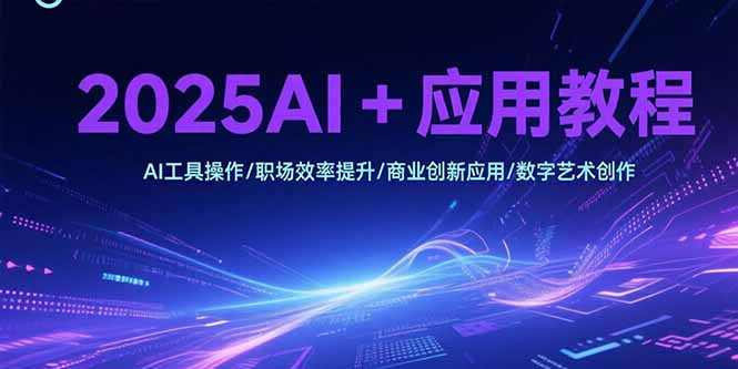 （15378期）2025AI+应用教程，AI工具操作/职场效率提升/商业创新应用/数字艺术创作-默默网创