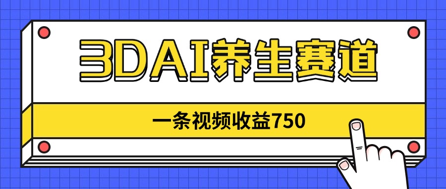 （14451期）3DAI养生赛道，一条视频赚了750，新蓝海，目前做的人不多！-默默网创