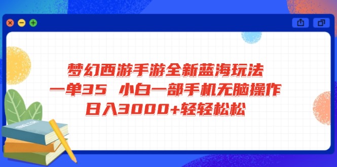 （14594期）梦幻西游手游全新蓝海玩法 一单35 小白一部手机无脑操作 日入3000+轻轻…-默默网创