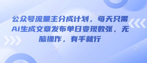 公众号流量主分成计划，每天只需Ai生成文章发布单日变现数张，无脑操作，有手就行-默默网创