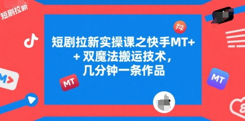 短剧拉新实操课之快手MT+双魔法搬运技术，几分钟一条作品-默默网创