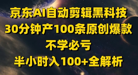 京东AI自动剪辑黑科技,30分钟产100条原创爆款,不学必亏!半小时入100+全解析-默默网创