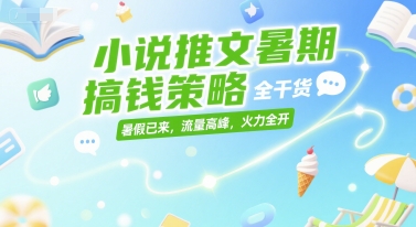 小说推文暑期搞钱策略，全干货，暑假已来，流量高峰，火力全开-默默网创