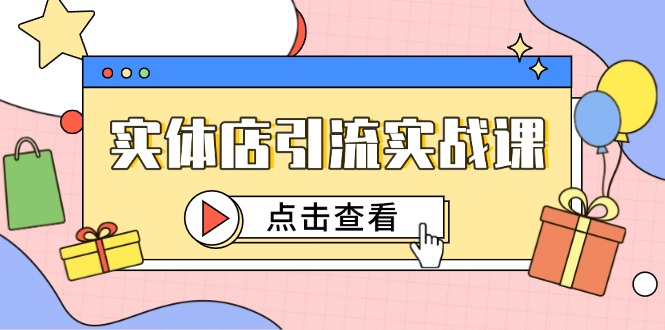 （14828期）实体店引流实战课，短视频认知+抖加投放，精准对标百客进店-默默网创