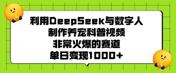 利用DeepSeek与数字人制作养宠科普视频，非常火爆的赛道，单日变现多张-默默网创