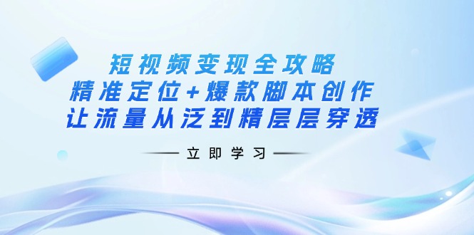 （14159期）短视频变现全攻略：精准定位+爆款脚本创作，让流量从泛到精层层穿透-默默网创