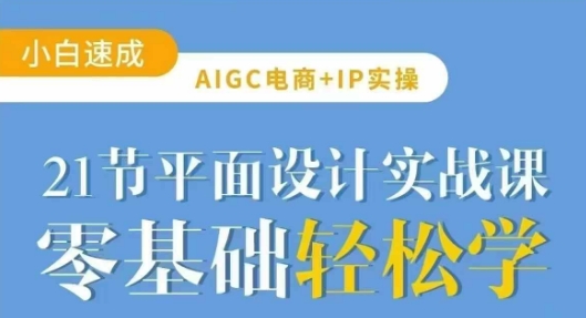 AIGC电商必备实操21节平面设计实战课，教你玩转AI-默默网创