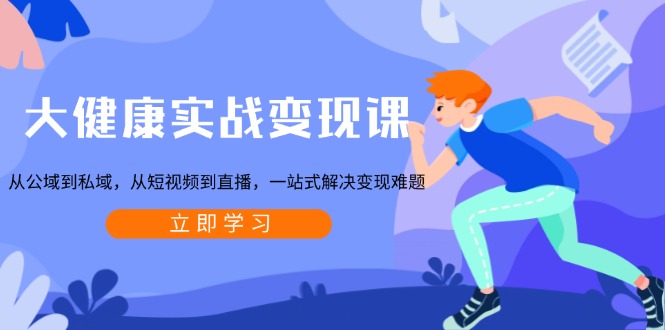 （13733期）大健康实战变现课：从公域到私域，从短视频到直播，一站式解决变现难题-默默网创