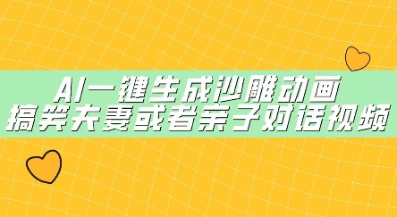 AI一键生成沙雕动画，搞笑夫妻或者亲子对话视频-默默网创