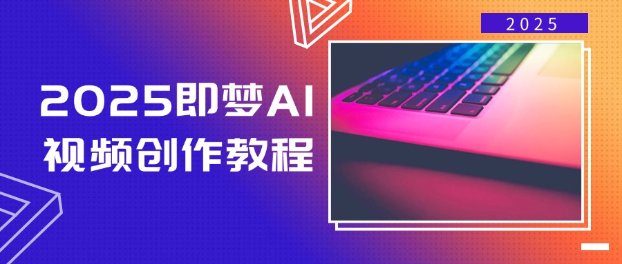 （14440期）2025即梦AI视频创作教程，从零开始学做视频，文字图片生成视频轻松创作-默默网创