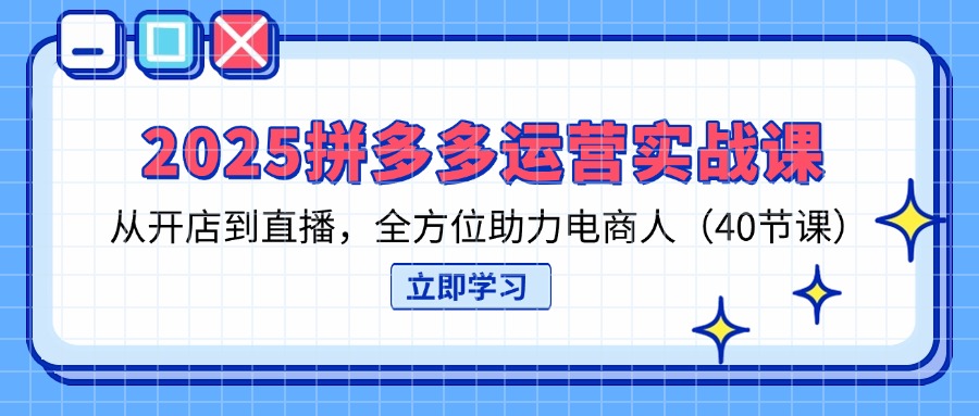 （14259期）2025拼多多运营实战课，从开店到直播，全方位助力电商人（40节课）-默默网创