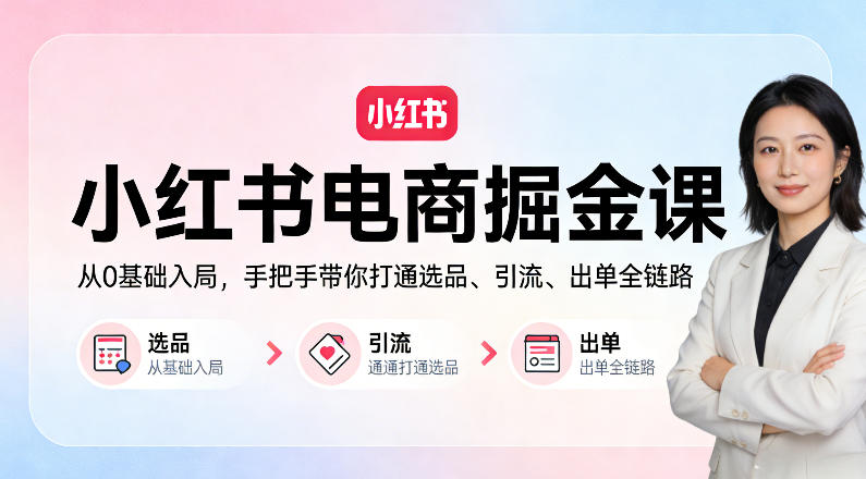 小红书电商掘金课：从0基础入局，手把手带你打通选品、引流、出单全链路-默默网创