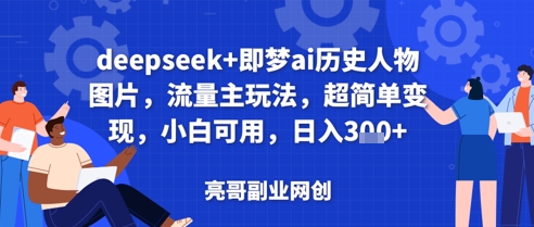 deepseek+即梦ai历史人物图片，流量主玩法，超简单变现，小白可用，日入3张-默默网创