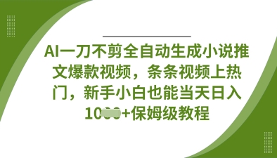 AI一刀不剪全自动生成小说推文爆款视频,条条视频上热门,新手小白也能当天日入数张-默默网创