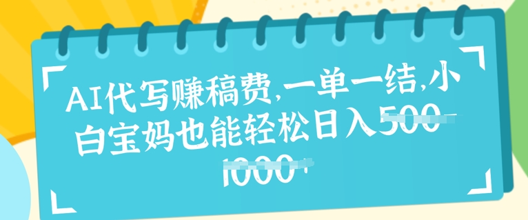AI代写挣稿费，一单一结，小白宝妈也能轻松日入几张-默默网创