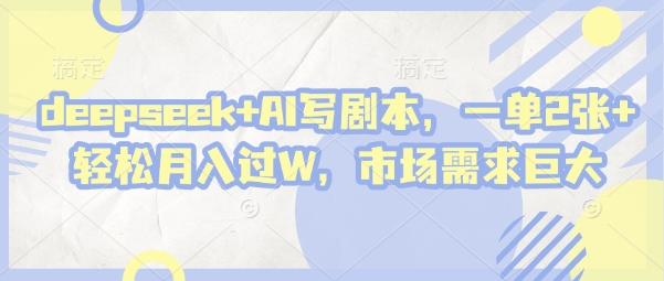 deepseek+AI写剧本，一单2张+ 轻松月入过W，市场需求巨大-默默网创