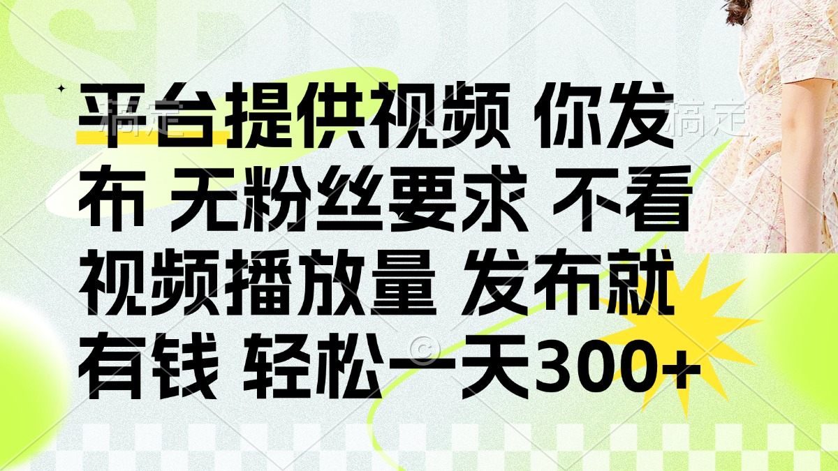 （14224期）发布平台提供视频就有钱 无粉丝要求 不看视频播放量 发布就有钱 一天300+-默默网创