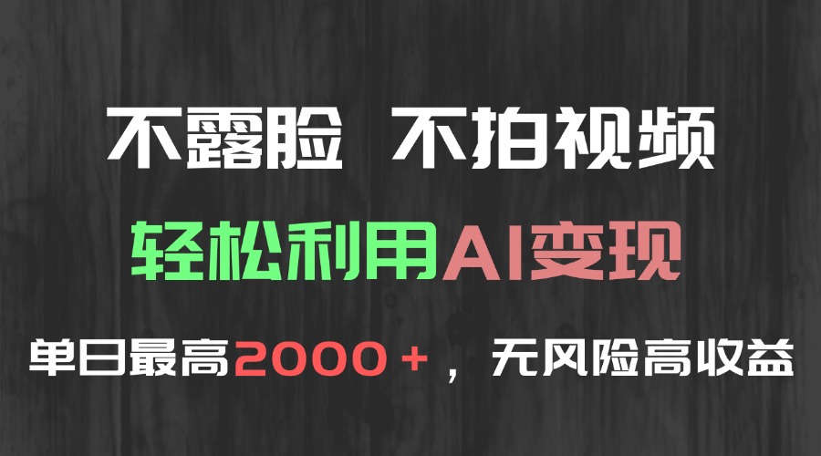 （15034期）不露脸，不拍视频，轻松利用AI变现，单日最高2000＋，无风险高利润-默默网创