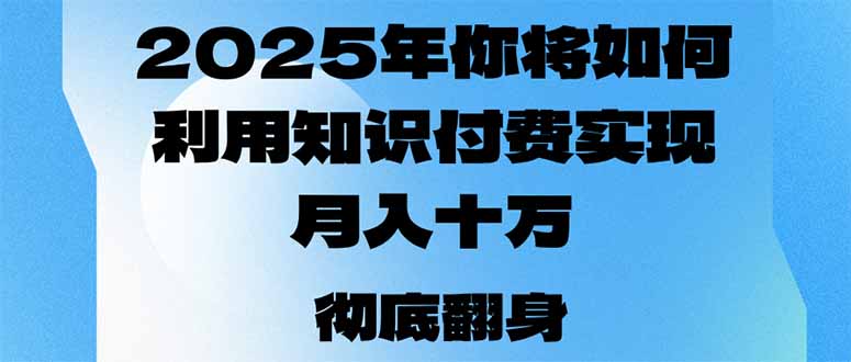 （14061期）2025年，你将如何利用知识付费实现月入十万，甚至年入百万？-默默网创