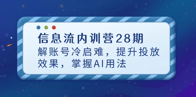 （14535期）信息流内训营28期，解账号冷启难，提升投放效果，掌握AI用法-默默网创