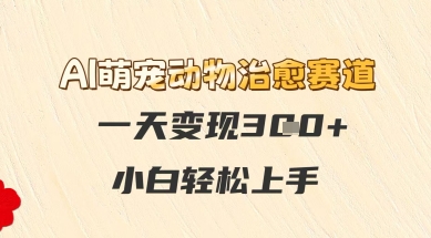 AI萌宠动物治愈赛道，一天变现3张+，小白轻松上手-默默网创