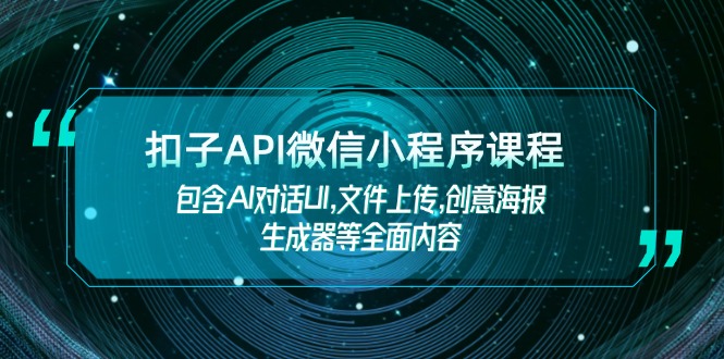 （14073期）扣子API微信小程序课程，包含AI对话UI,文件上传,创意海报生成器等全面内容-默默网创