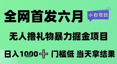 全网首发六月，无人撸礼物暴力掘金项目，日入1K+门槛低，当天拿结果，小白可玩【揭秘】-默默网创