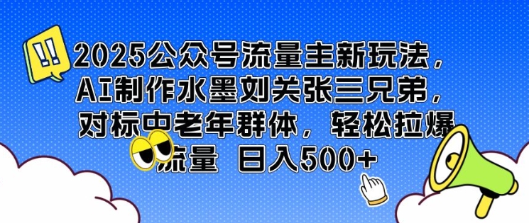 2025公众号流量主新玩法，AI制作水墨刘关张三兄弟，对标中老年群体，轻松拉爆流量日入5张-默默网创