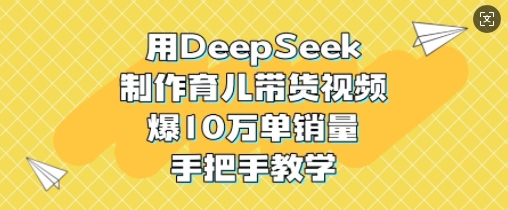 用DeepSeek制作育儿带货视频，爆10W单销量，手把手教学-默默网创