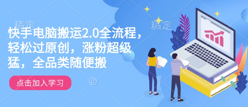 快手电脑搬运2.0全流程,轻松过原创,涨粉超级猛,全品类随便搬-默默网创