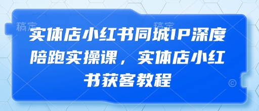 实体店小红书同城IP深度陪跑实操课，实体店小红书获客教程-默默网创