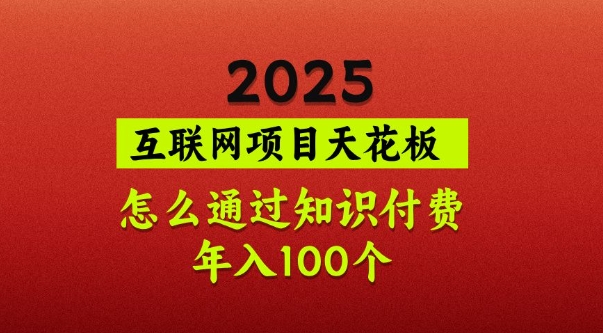 2025项目天花板，普通怎么通过知识付费翻身，年入百个【揭秘】-默默网创