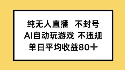 纯无人直播不封号，AI自动玩游戏，单日平均收益80+-默默网创