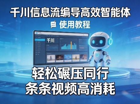 千川信息流编导高效智能体+使用教程，轻松碾压同行，实现条条视频高消耗-默默网创
