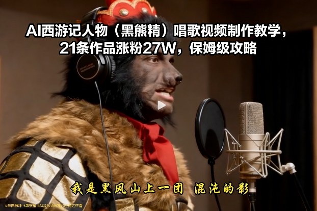 AI西游记人物（黑熊精）唱歌视频制作教学，21条作品涨粉27W，保姆级攻略-默默网创