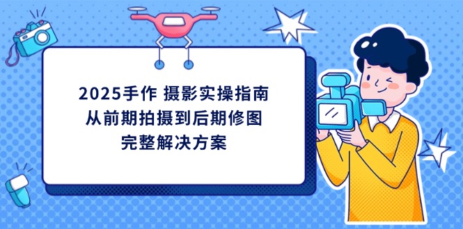 （14270期）2025手作 摄影实操指南，从前期拍摄到后期修图的完整解决方案-默默网创