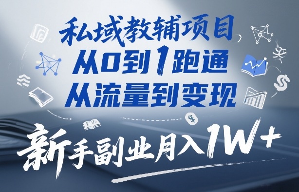 私域教辅项目，从0到1跑通，从流量到变现，新手副业月入1W+-默默网创