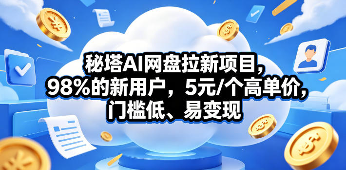 秘塔AI网盘拉新项目，98％的新用户，5元/个高单价，门槛低、易变现-默默网创