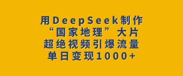 用DeepSeek制作“国家地理”大片，超绝视频引爆流量，单日变现多张-默默网创