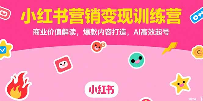 （15409期）小红书营销变现训练营，商业价值解读，爆款内容打造，AI高效起号-默默网创