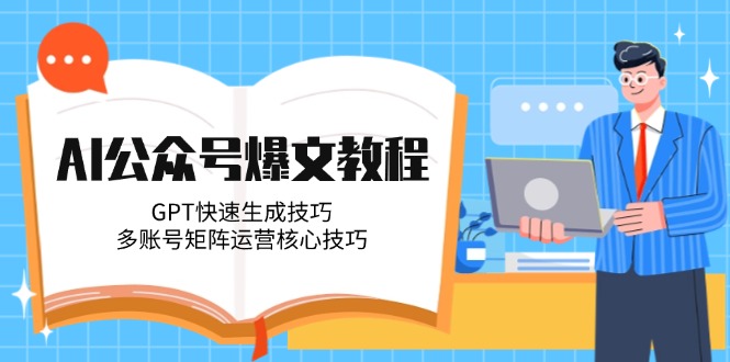 （14977期）AI公众号爆文教程，GPT快速生成技巧，多账号矩阵运营核心技巧-默默网创