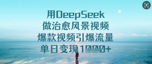 用DeepSeek做治愈风景视频，爆款视频引爆流量，单日变现多张-默默网创