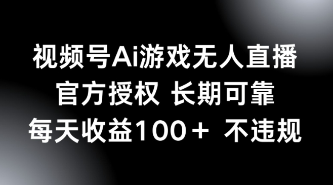 视频号AI游戏无人直播，官方授权 长期可靠，每天收益100+不违规-默默网创