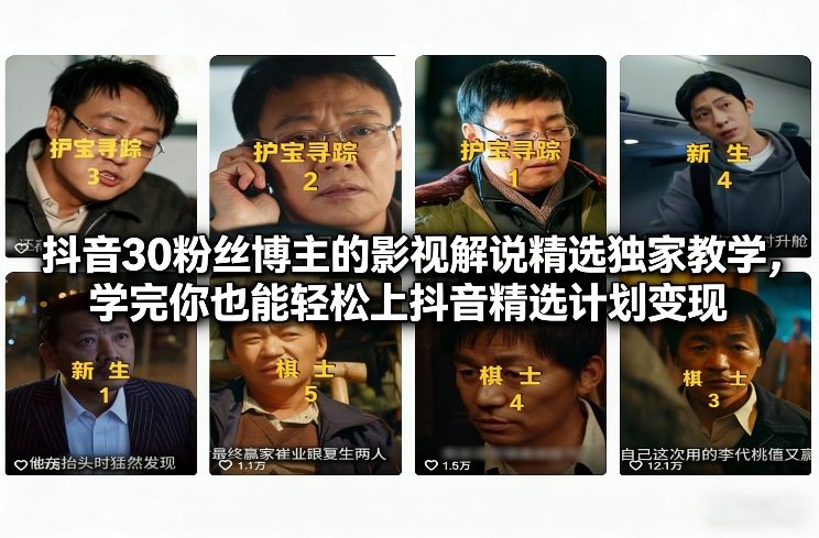 抖音30粉丝博主的影视解说精选独家教学，学完你也能轻松上抖音精选计划变现-默默网创