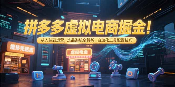 （15330期）拼多多虚拟电商掘金：从入驻到运营，选品避坑全解析，自动化工具配置技巧-默默网创