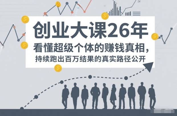 百万IP成交创业大课26年，看懂超级个体的賺钱真相，持续跑出百万结果的真实路径公开-默默网创