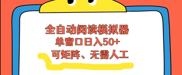 全自动阅读模拟器，单窗口50+靠高效流量获取收益，无需人工，可矩阵操作【揭秘】-默默网创
