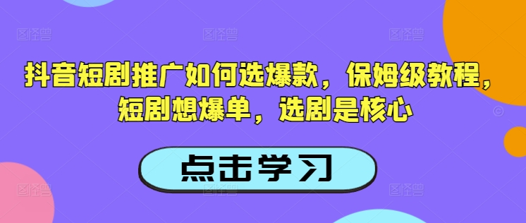 抖音短剧推广如何选爆款，保姆级教程，短剧想爆单，选剧是核心-默默网创
