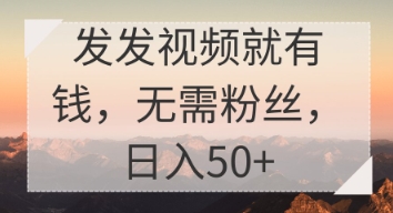 发发视频就有收益，无需粉丝，日入50+-默默网创
