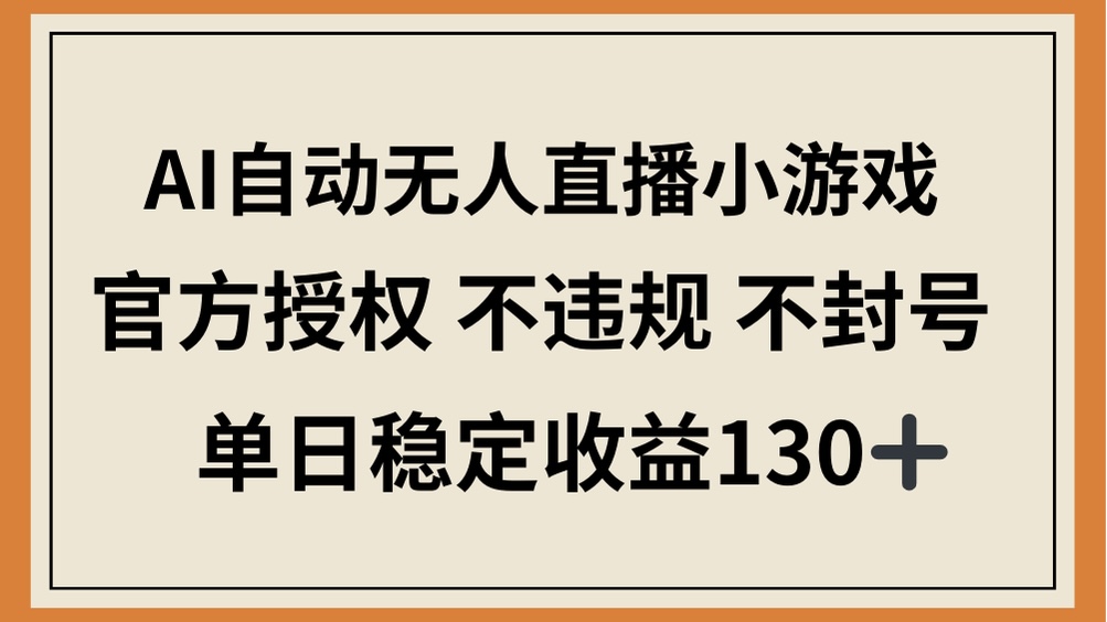 （14438期）AI自动无人直播小游戏，官方授权 不违规 不封号，单日稳定收益130+-默默网创
